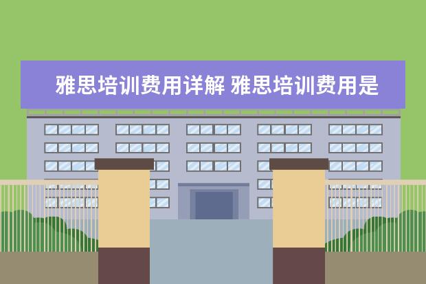 雅思培训费用详解 雅思培训费用是多少?