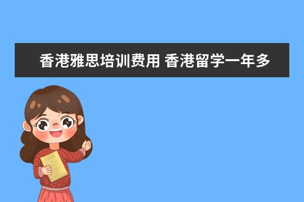 香港雅思培训费用 香港留学一年多少费用