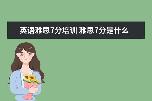 英语雅思7分培训 雅思7分是什么水平?