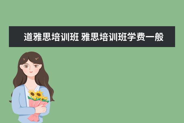 道雅思培训班 雅思培训班学费一般多少钱? ?