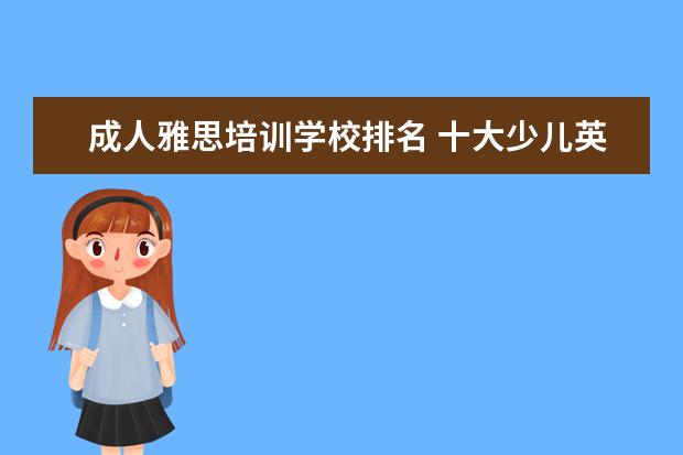 成人雅思培训学校排名 十大少儿英语培训机构排名有哪些?