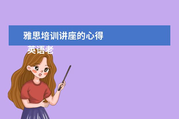 雅思培训讲座的心得
英语老师岗位职责 篇7