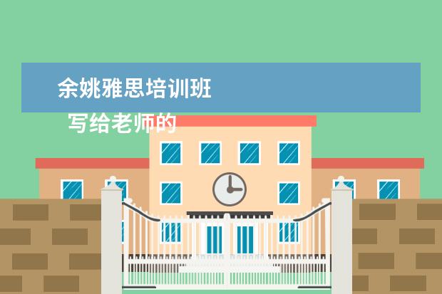 余姚雅思培训班
写给老师的感谢信 篇3