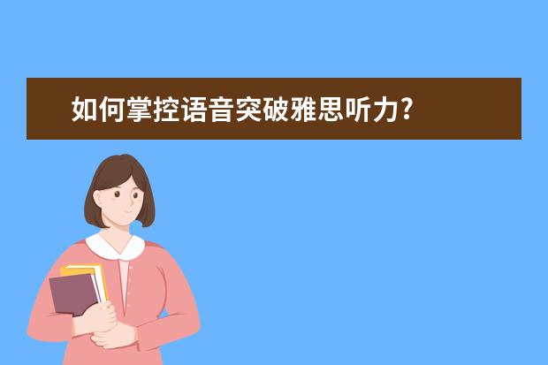 如何掌控语音突破雅思听力?