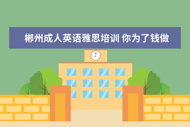 郴州成人英语雅思培训 你为了钱做过做疯狂的事是什么?
