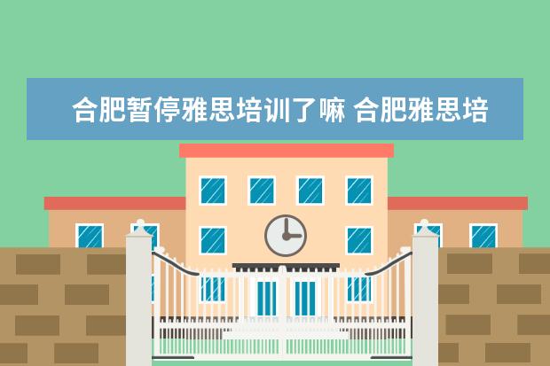 合肥暂停雅思培训了嘛 合肥雅思培训费一次没过可免费退吗