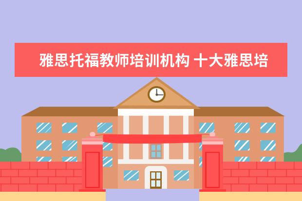 雅思托福教师培训机构 十大雅思培训机构排名,雅思培训哪个好