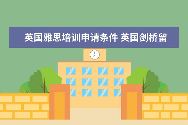 英国雅思培训申请条件 英国剑桥留学的条件(能者进)