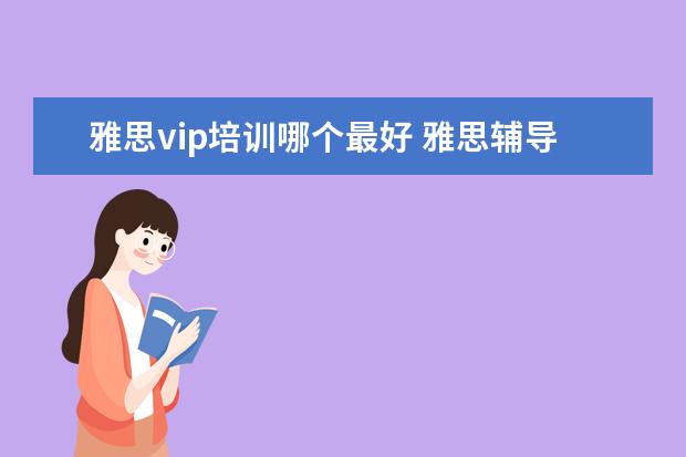 雅思vip培训哪个最好 雅思辅导培训班哪家好