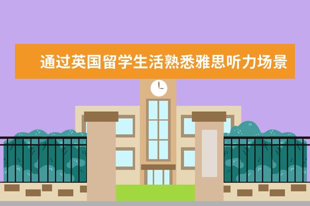 通过英国留学生活熟悉雅思听力场景