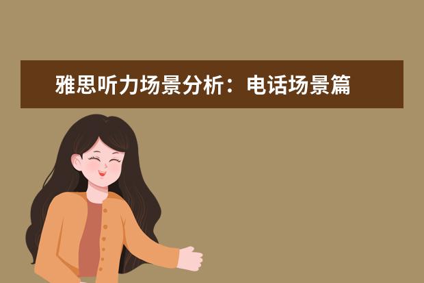 雅思听力场景分析:电话场景篇