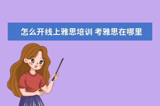 怎么开线上雅思培训 考雅思在哪里培训
