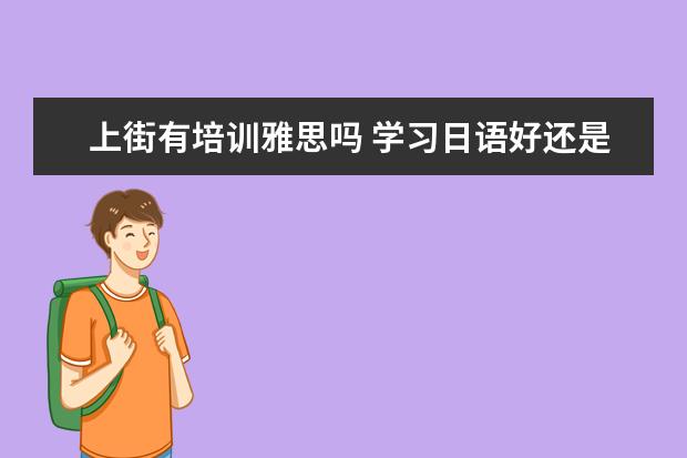 上街有培训雅思吗 学习日语好还是韩语好