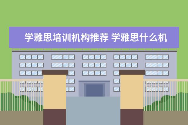 学雅思培训机构推荐 学雅思什么机构好?