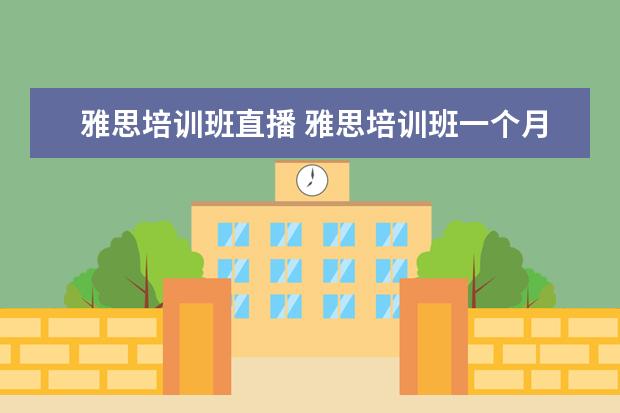 雅思培训班直播 雅思培训班一个月大概多少钱