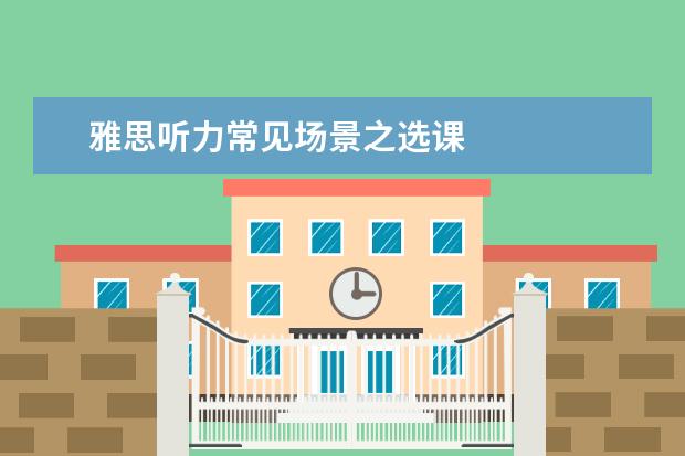 雅思听力常见场景之选课