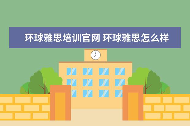 环球雅思培训官网 环球雅思怎么样?