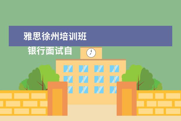 雅思徐州培训班 
  银行面试自我介绍1