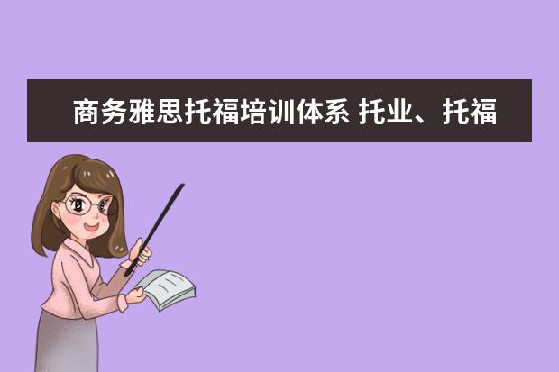 商务雅思托福培训体系 托业、托福、雅思、商务英语有哪些明显的区别?学生...