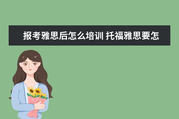 报考雅思后怎么培训 托福雅思要怎么学