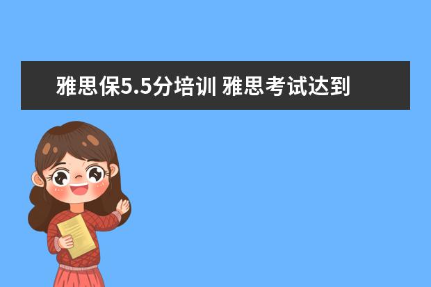 雅思保5.5分培训 雅思考试达到5.5分可以出国留学吗?