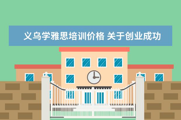 义乌学雅思培训价格 关于创业成功的例子精选