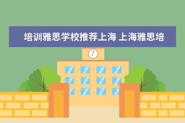 培训雅思学校推荐上海 上海雅思培训学校哪个好