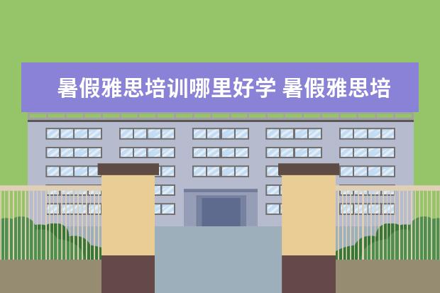 暑假雅思培训哪里好学 暑假雅思培训班哪家好