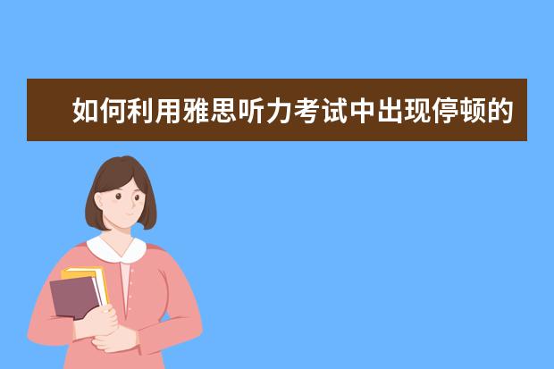 如何利用雅思听力考试中出现停顿的时间