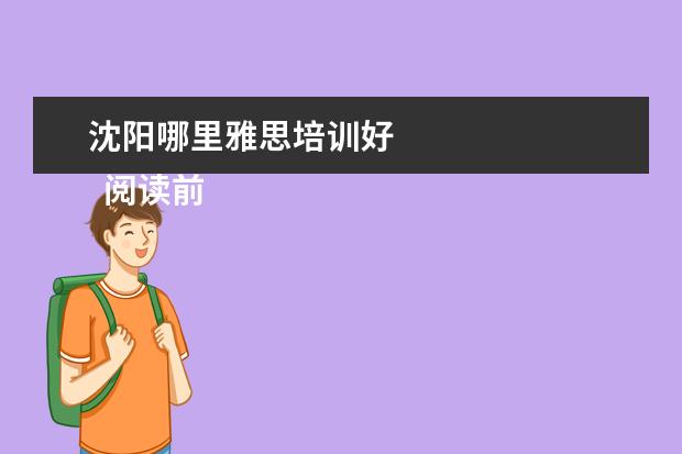沈阳哪里雅思培训好 
  阅读前请点击“关注”，每天2篇职场文章陪你成长哦。