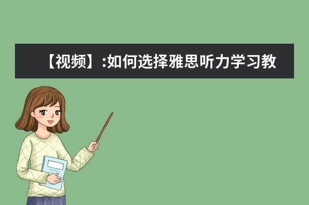 【视频】:如何选择雅思听力学习教材