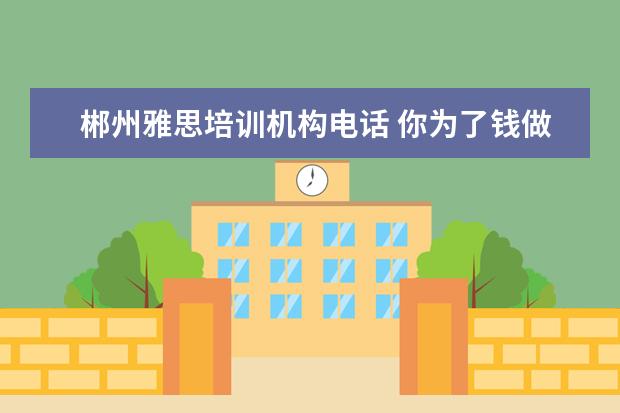 郴州雅思培训机构电话 你为了钱做过做疯狂的事是什么?