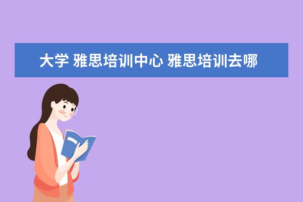 大学 雅思培训中心 雅思培训去哪里好