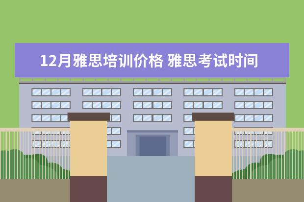 12月雅思培训价格 雅思考试时间和费用?