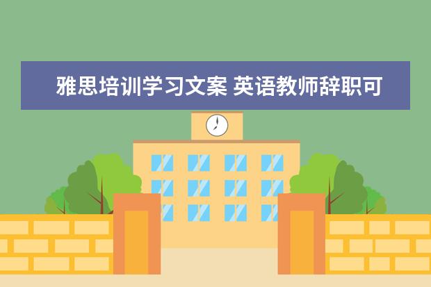 雅思培训学习文案 英语教师辞职可以从事什么职业?