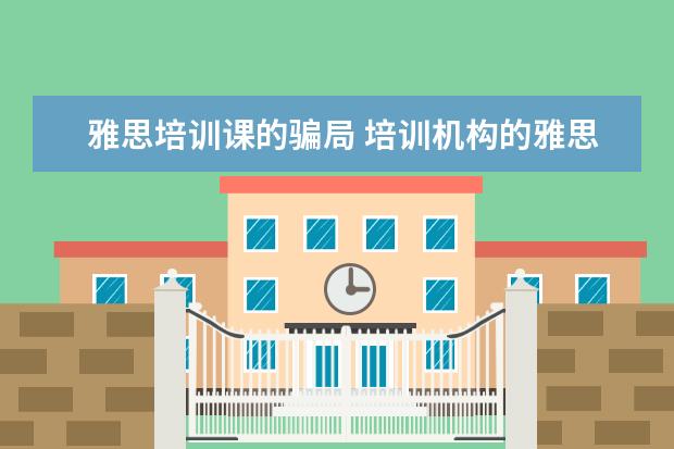 雅思培训课的骗局 培训机构的雅思体验课怎么样