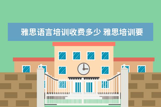 雅思语言培训收费多少 雅思培训要多少钱?