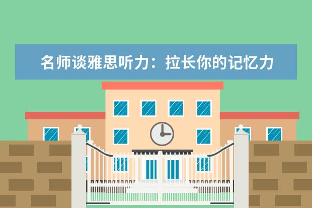 名师谈雅思听力:拉长你的记忆力