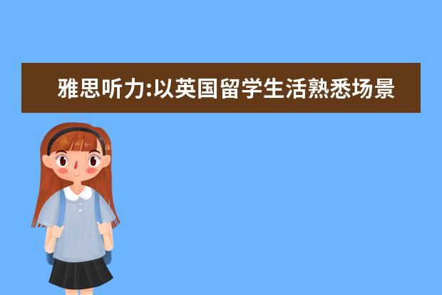 雅思听力:以英国留学生活熟悉场景