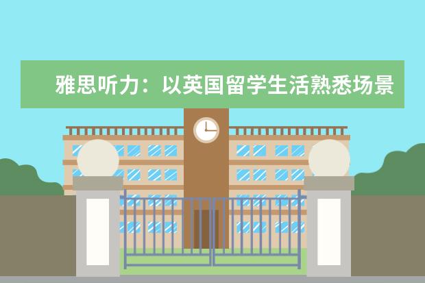雅思听力:以英国留学生活熟悉场景