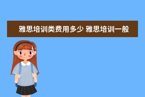 雅思培训类费用多少 雅思培训一般多少钱?
