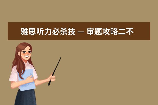 雅思听力必杀技 — 审题攻略二不找原则(下)