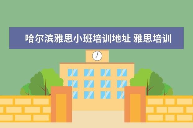 哈尔滨雅思小班培训地址 雅思培训哪里好