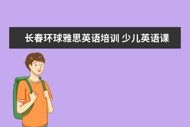 长春环球雅思英语培训 少儿英语课程体系设置