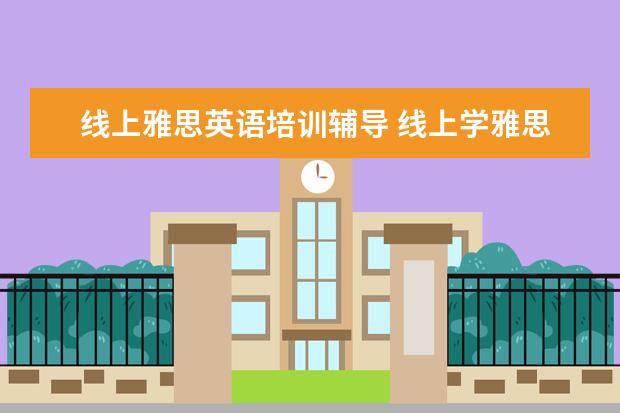 线上雅思英语培训辅导 线上学雅思哪个机构好