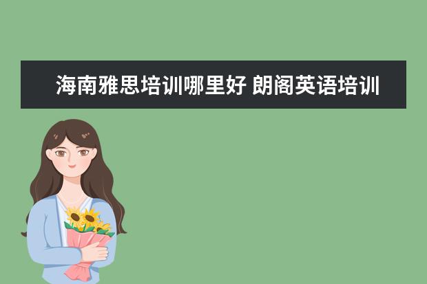 海南雅思培训哪里好 朗阁英语培训机构怎么样?