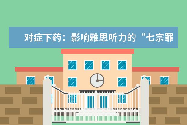 对症下药：影响雅思听力的“七宗罪”