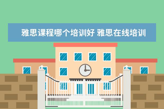 雅思课程哪个培训好 雅思在线培训哪个好