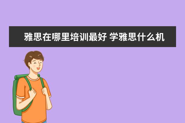 雅思在哪里培训最好 学雅思什么机构好?