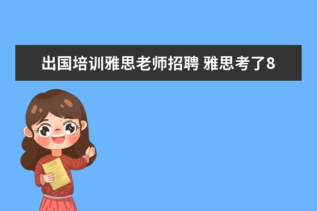 出国培训雅思老师招聘 雅思考了8分可以去英语培训机构做老师吗?